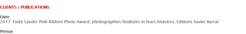 
CLIENTS / PUBLICATIONS Livre 2017: Estée Lauder Pink Ribbon Photo Award, photographies finalistes et leurs histoires, Editions Xavier Barral Presse